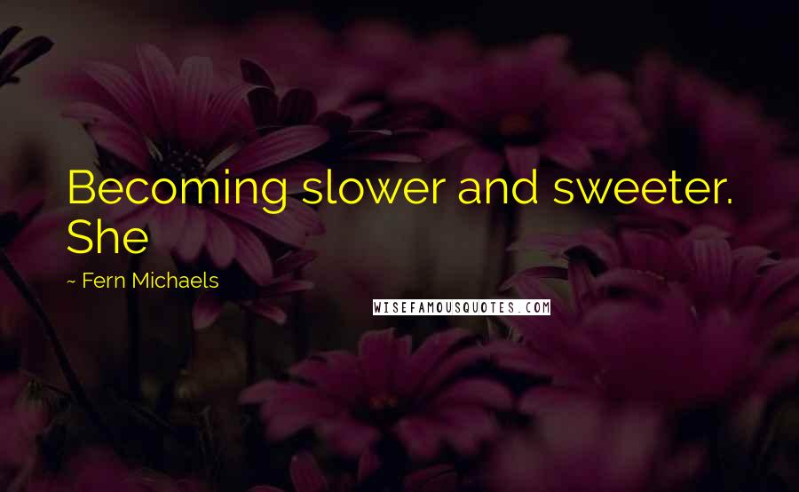 Fern Michaels Quotes: Becoming slower and sweeter. She