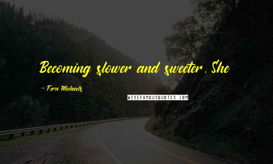 Fern Michaels Quotes: Becoming slower and sweeter. She