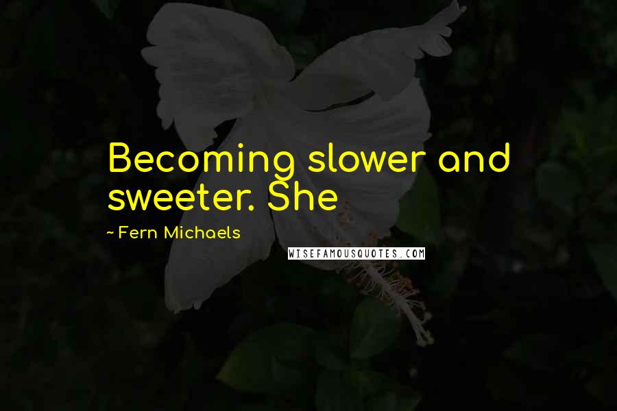 Fern Michaels Quotes: Becoming slower and sweeter. She