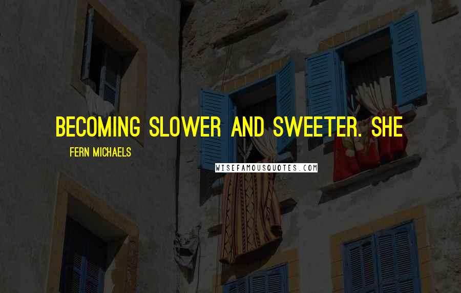 Fern Michaels Quotes: Becoming slower and sweeter. She