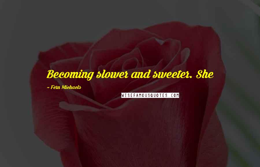 Fern Michaels Quotes: Becoming slower and sweeter. She