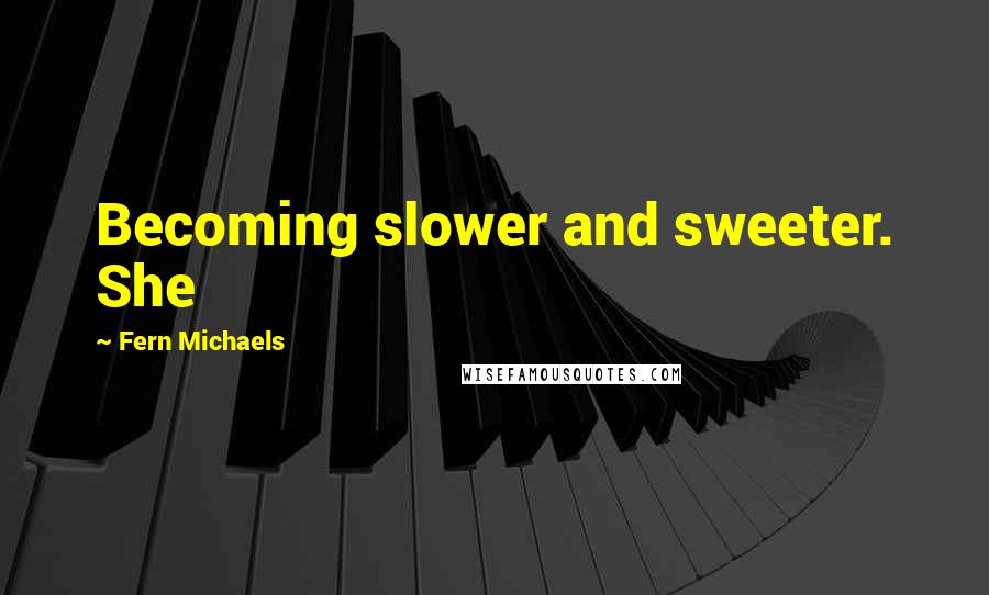 Fern Michaels Quotes: Becoming slower and sweeter. She