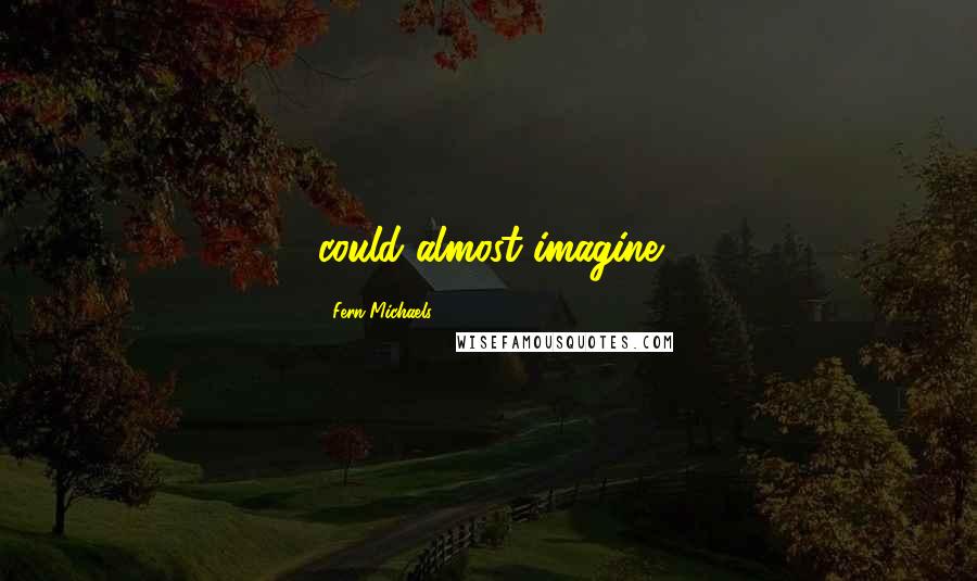 Fern Michaels Quotes: could almost imagine