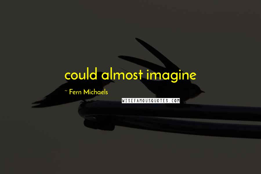 Fern Michaels Quotes: could almost imagine