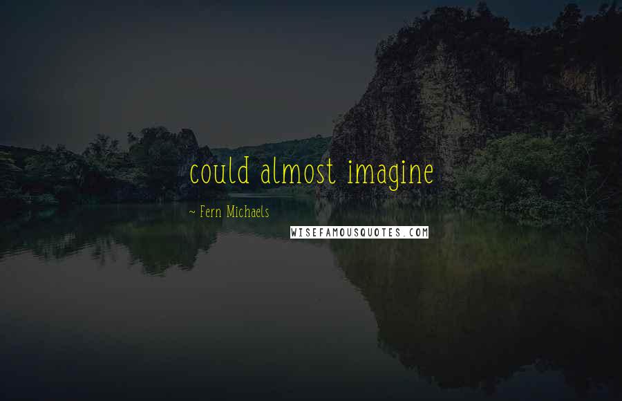 Fern Michaels Quotes: could almost imagine