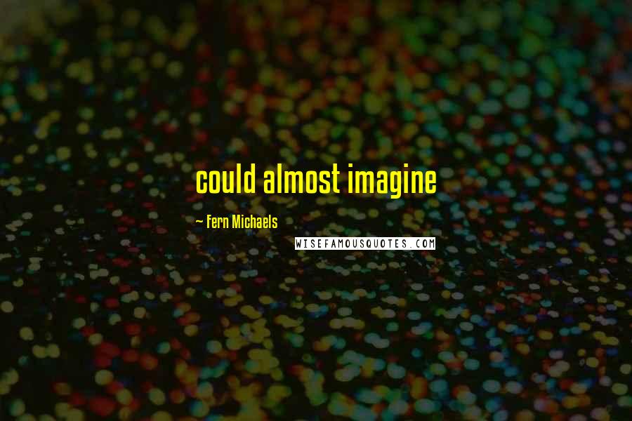 Fern Michaels Quotes: could almost imagine