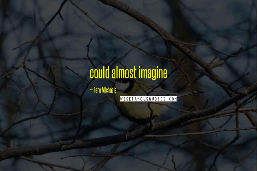 Fern Michaels Quotes: could almost imagine