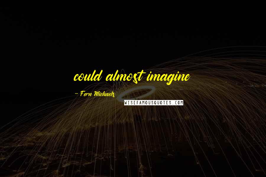 Fern Michaels Quotes: could almost imagine