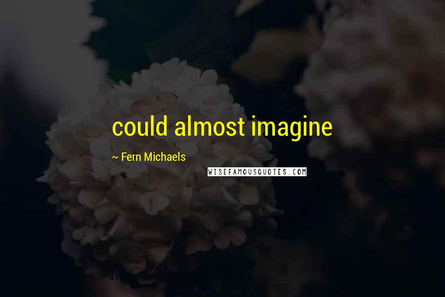 Fern Michaels Quotes: could almost imagine