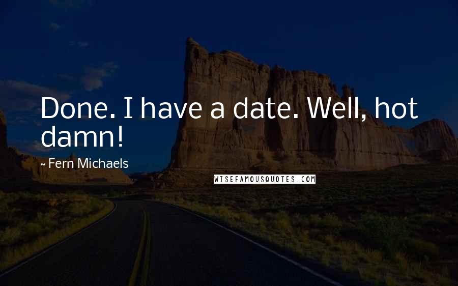 Fern Michaels Quotes: Done. I have a date. Well, hot damn!