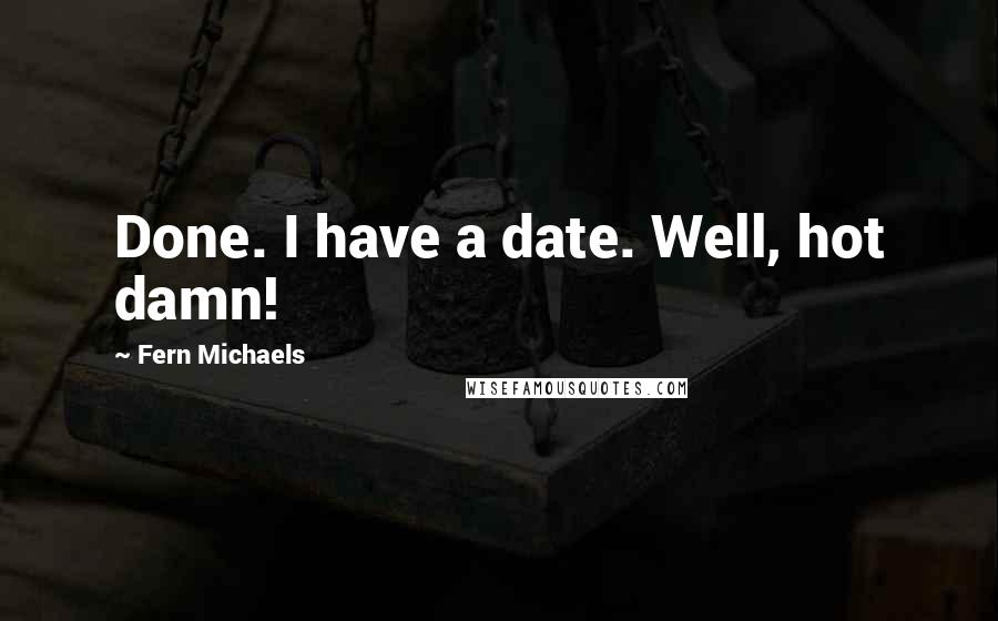 Fern Michaels Quotes: Done. I have a date. Well, hot damn!