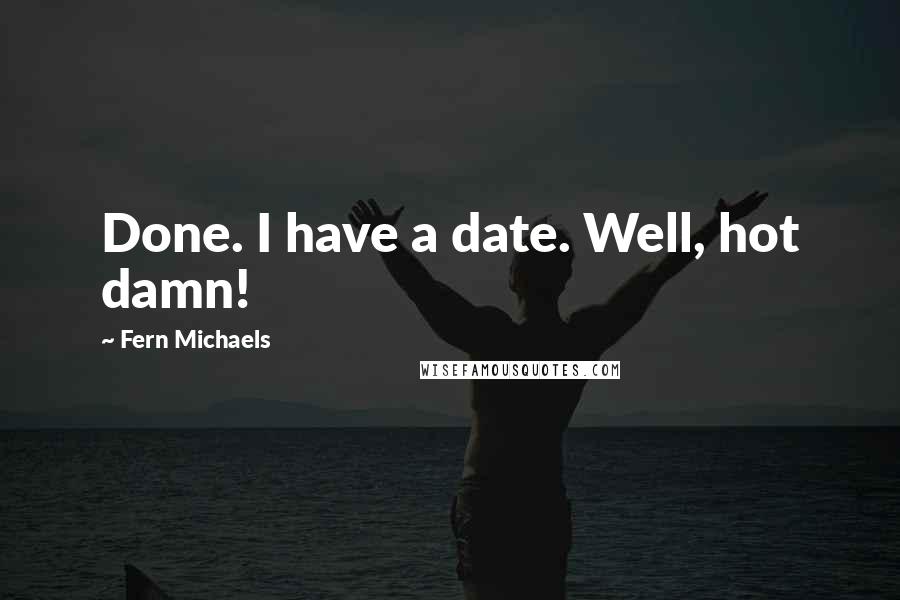 Fern Michaels Quotes: Done. I have a date. Well, hot damn!