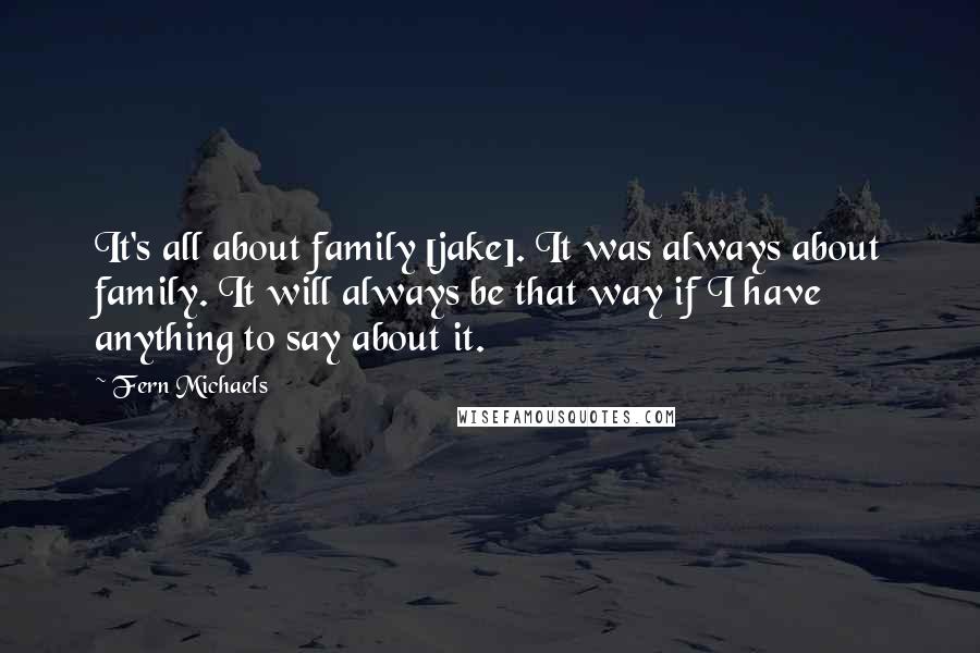 Fern Michaels Quotes: It's all about family [jake]. It was always about family. It will always be that way if I have anything to say about it.