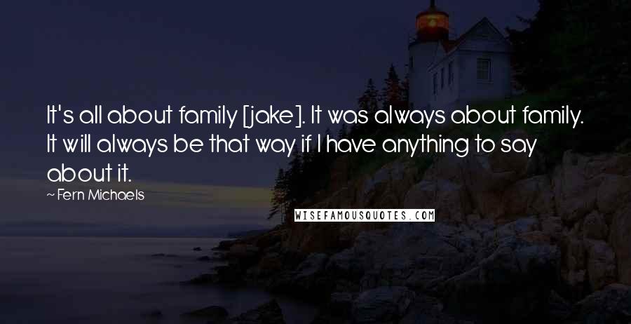 Fern Michaels Quotes: It's all about family [jake]. It was always about family. It will always be that way if I have anything to say about it.