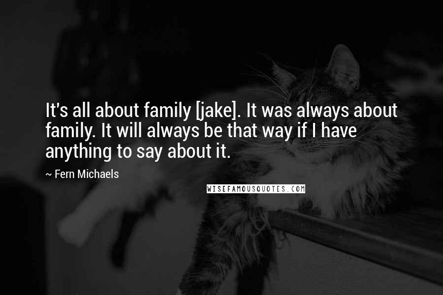 Fern Michaels Quotes: It's all about family [jake]. It was always about family. It will always be that way if I have anything to say about it.