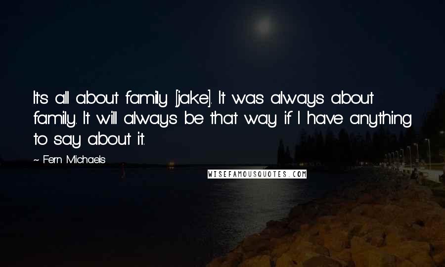 Fern Michaels Quotes: It's all about family [jake]. It was always about family. It will always be that way if I have anything to say about it.