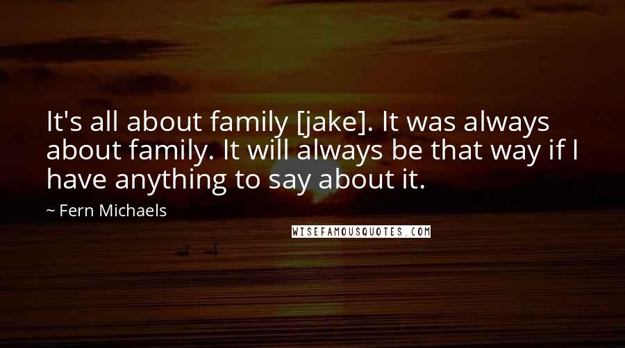 Fern Michaels Quotes: It's all about family [jake]. It was always about family. It will always be that way if I have anything to say about it.