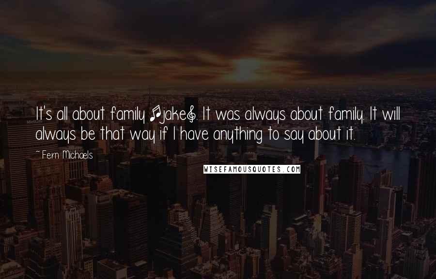 Fern Michaels Quotes: It's all about family [jake]. It was always about family. It will always be that way if I have anything to say about it.