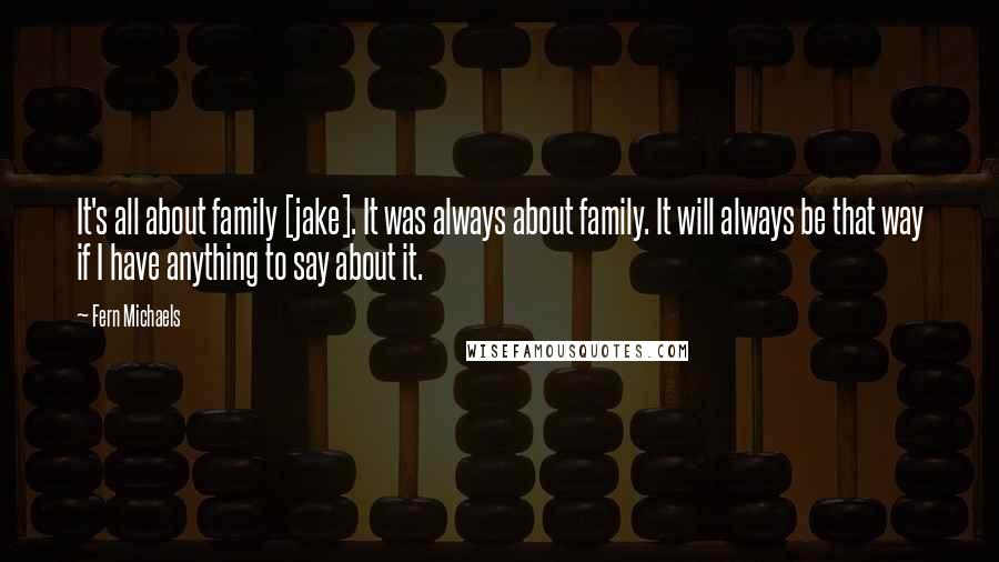 Fern Michaels Quotes: It's all about family [jake]. It was always about family. It will always be that way if I have anything to say about it.