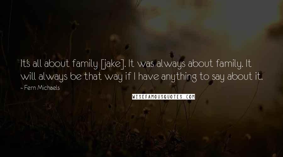 Fern Michaels Quotes: It's all about family [jake]. It was always about family. It will always be that way if I have anything to say about it.