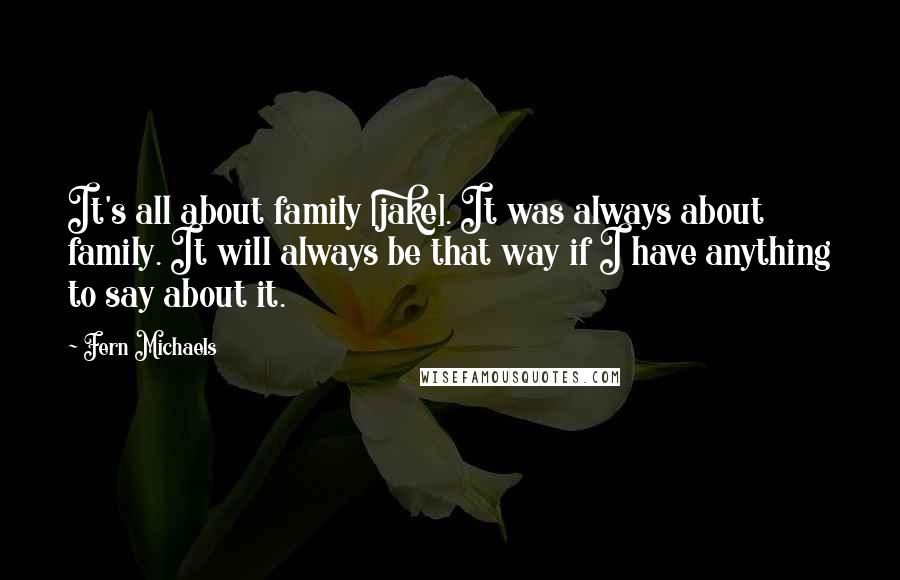 Fern Michaels Quotes: It's all about family [jake]. It was always about family. It will always be that way if I have anything to say about it.