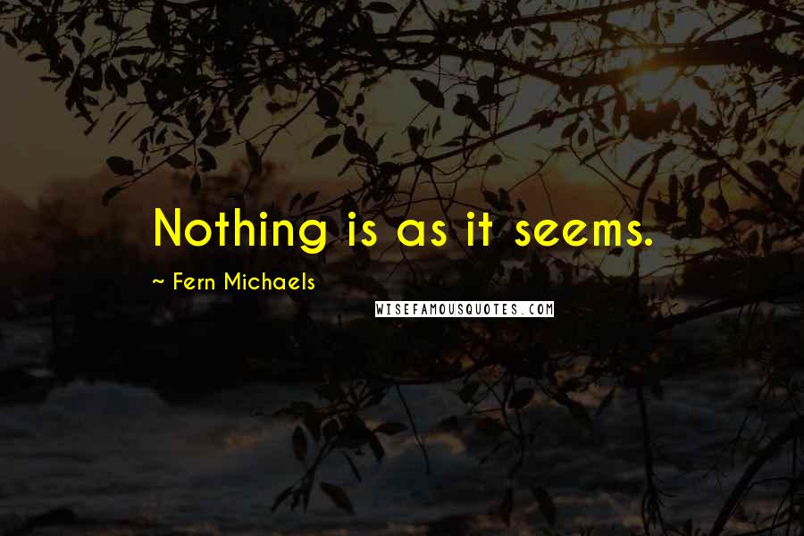 Fern Michaels Quotes: Nothing is as it seems.