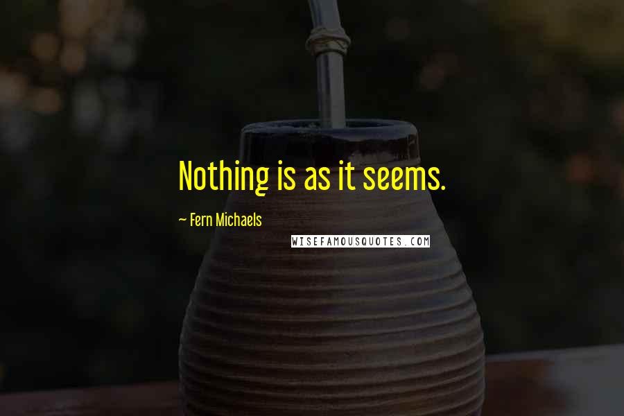 Fern Michaels Quotes: Nothing is as it seems.