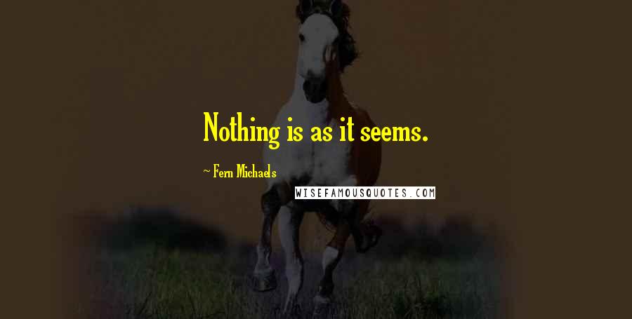 Fern Michaels Quotes: Nothing is as it seems.