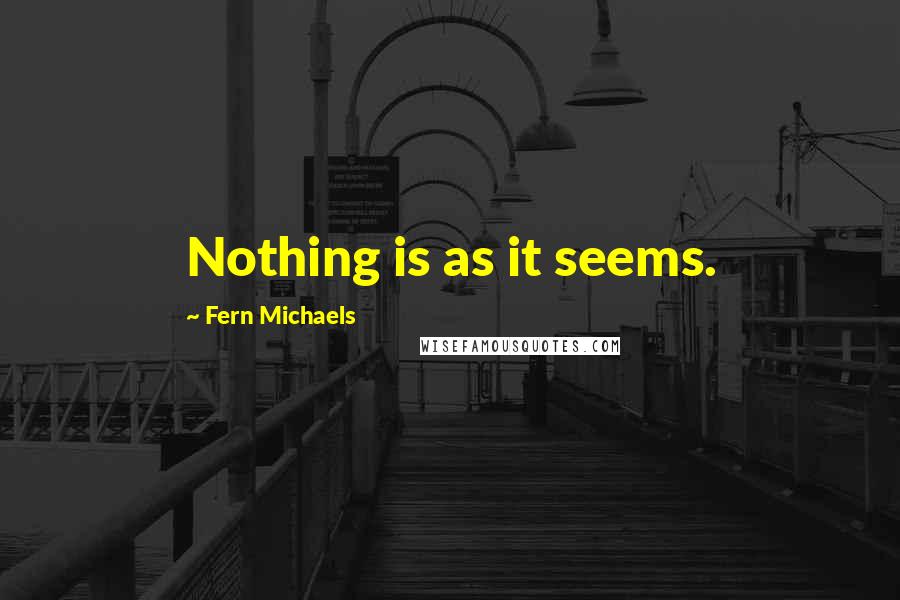 Fern Michaels Quotes: Nothing is as it seems.
