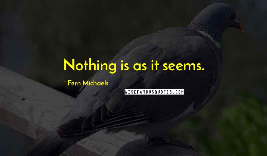 Fern Michaels Quotes: Nothing is as it seems.