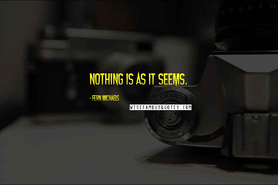 Fern Michaels Quotes: Nothing is as it seems.