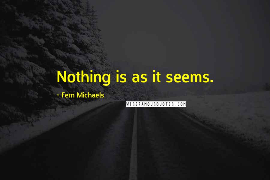 Fern Michaels Quotes: Nothing is as it seems.