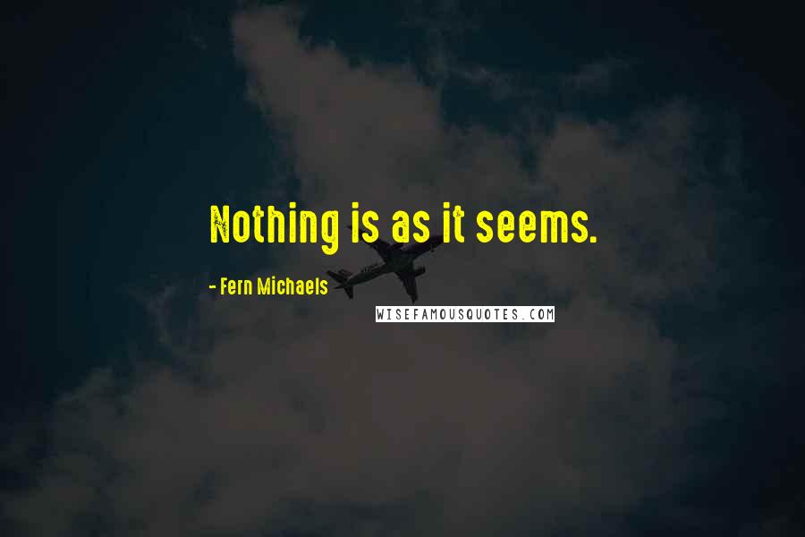 Fern Michaels Quotes: Nothing is as it seems.