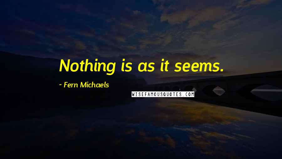 Fern Michaels Quotes: Nothing is as it seems.