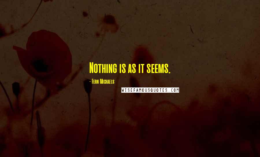 Fern Michaels Quotes: Nothing is as it seems.