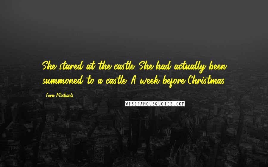 Fern Michaels Quotes: She stared at the castle. She had actually been summoned to a castle. A week before Christmas.