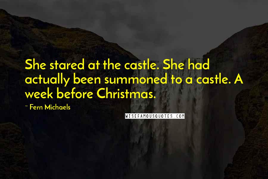 Fern Michaels Quotes: She stared at the castle. She had actually been summoned to a castle. A week before Christmas.