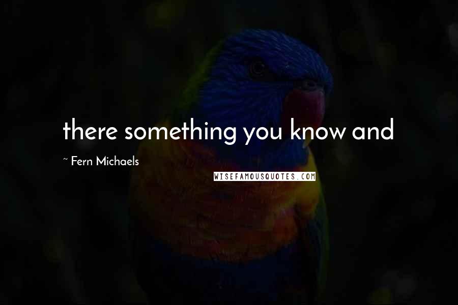 Fern Michaels Quotes: there something you know and