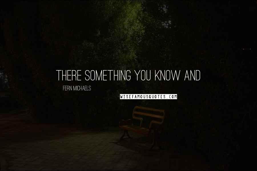 Fern Michaels Quotes: there something you know and