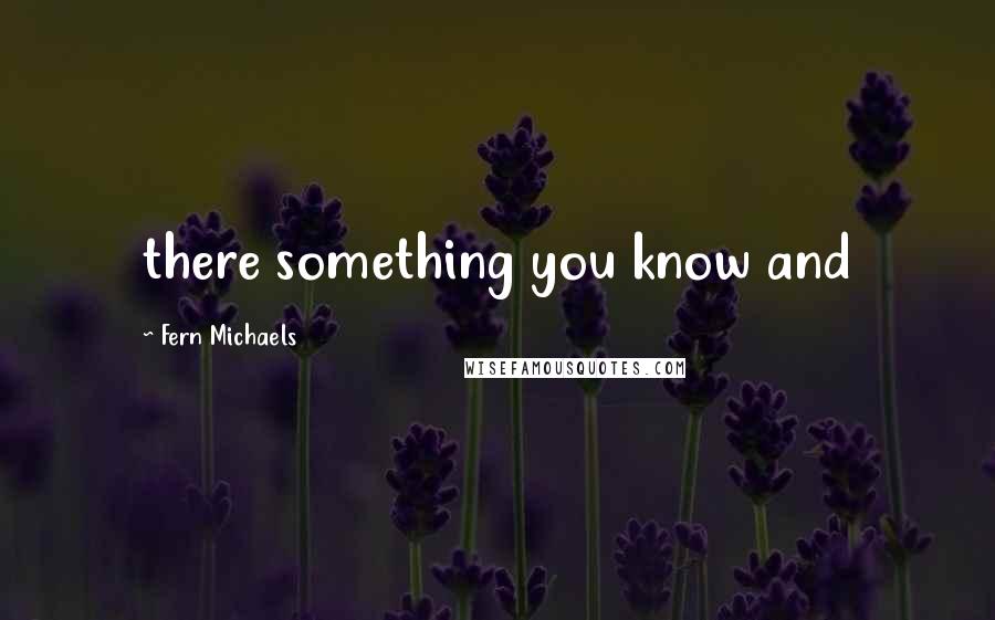 Fern Michaels Quotes: there something you know and