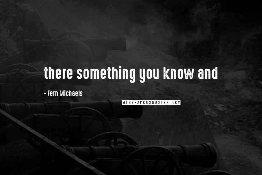 Fern Michaels Quotes: there something you know and