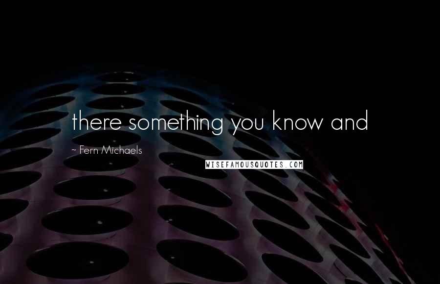 Fern Michaels Quotes: there something you know and