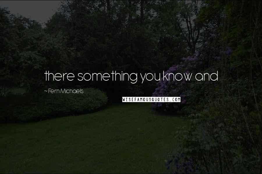 Fern Michaels Quotes: there something you know and