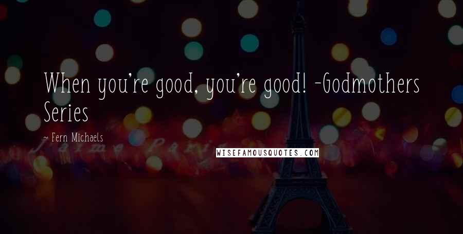 Fern Michaels Quotes: When you're good, you're good! -Godmothers Series