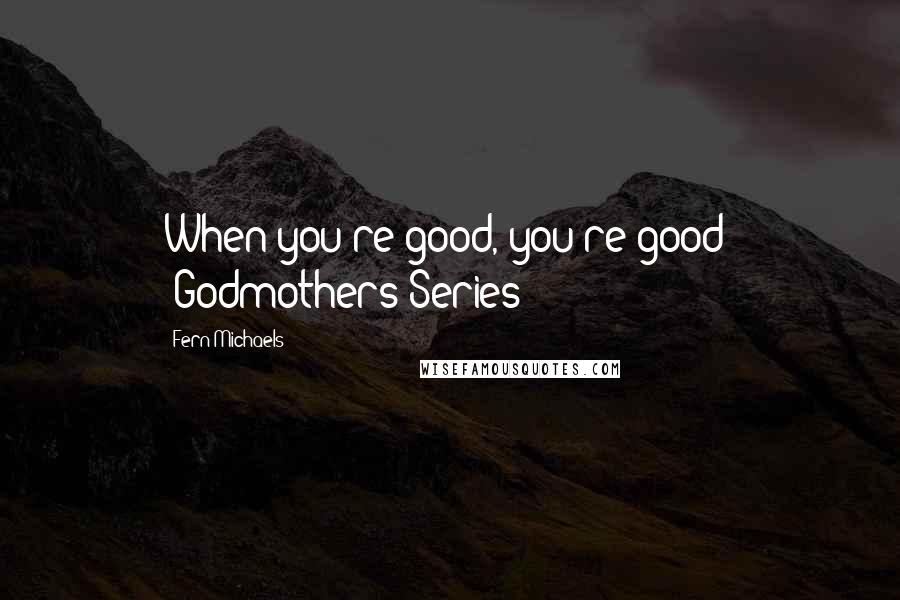 Fern Michaels Quotes: When you're good, you're good! -Godmothers Series