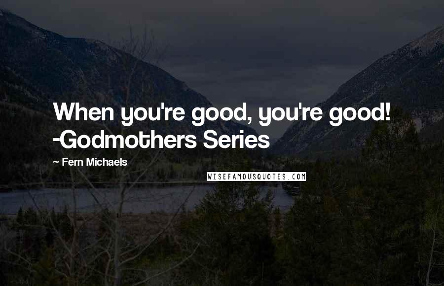 Fern Michaels Quotes: When you're good, you're good! -Godmothers Series