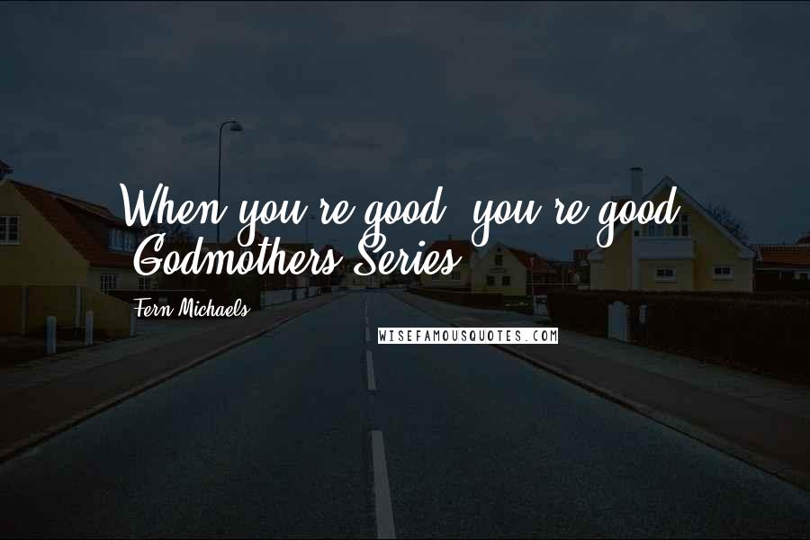 Fern Michaels Quotes: When you're good, you're good! -Godmothers Series