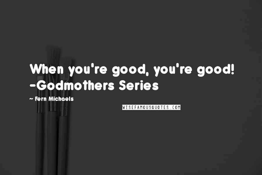 Fern Michaels Quotes: When you're good, you're good! -Godmothers Series