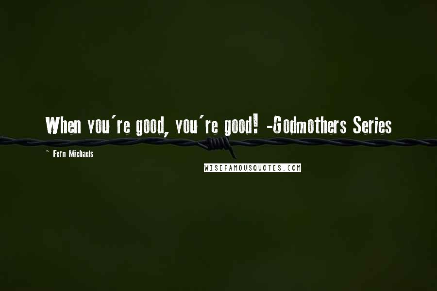 Fern Michaels Quotes: When you're good, you're good! -Godmothers Series