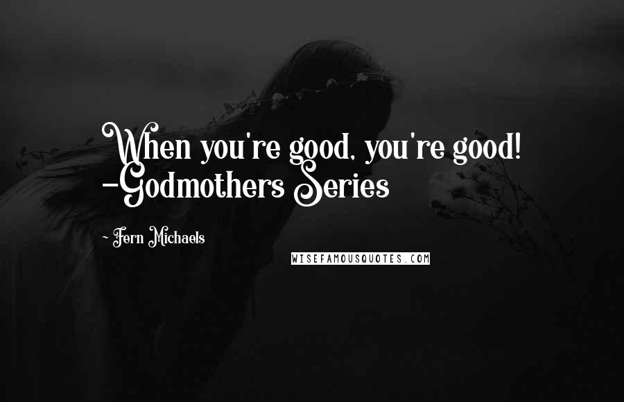 Fern Michaels Quotes: When you're good, you're good! -Godmothers Series